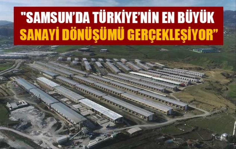 'Samsun'da Türkiye'nin en büyük sanayi dönüşümü gerçekleşiyor'