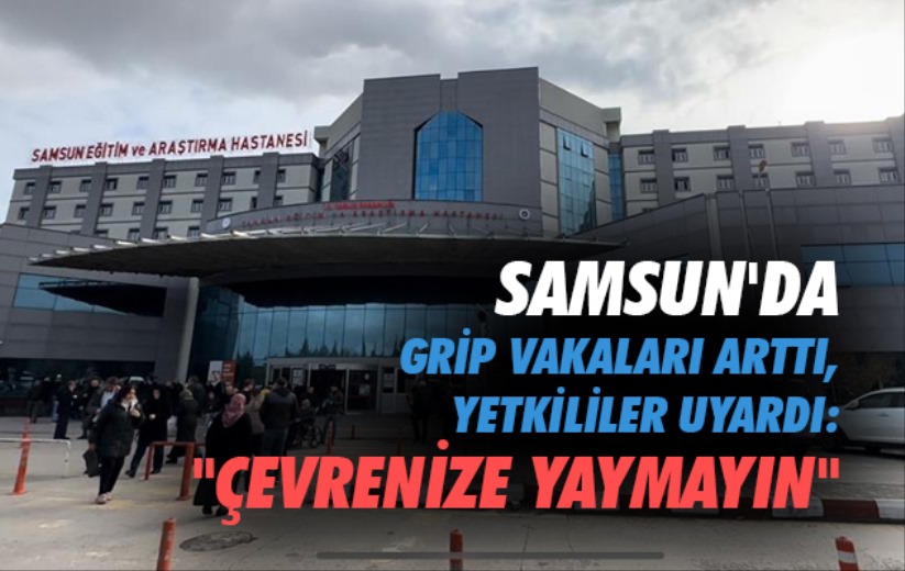 Samsun'da grip vakaları arttı, yetkililer uyardı: 'Çevrenize yaymayın'