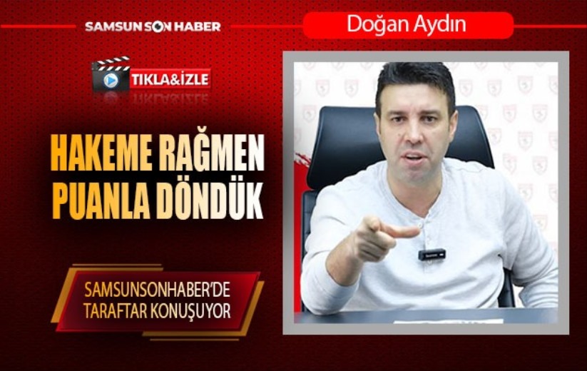 Doğan Aydın Samsunspor - Beşiktaş maçını değerlendirdi: 'Hakeme rağmen puan aldık'