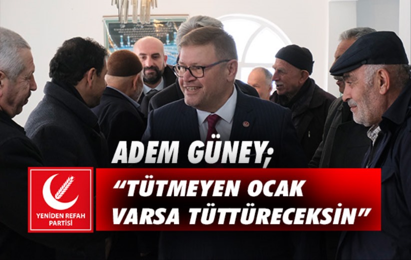 Adem Güney; 'Tütmeyen ocak varsa tüttüreceksin'