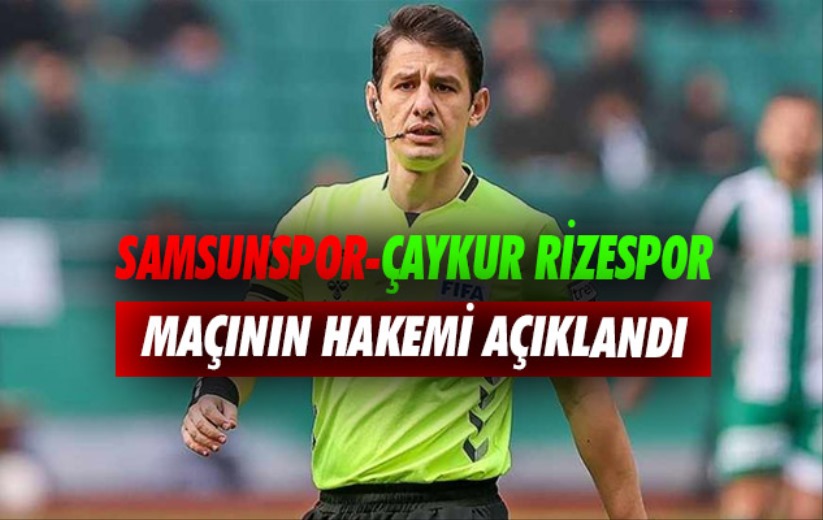 Samsunspor-Çaykur Rizespor maçının hakemi açıklandı