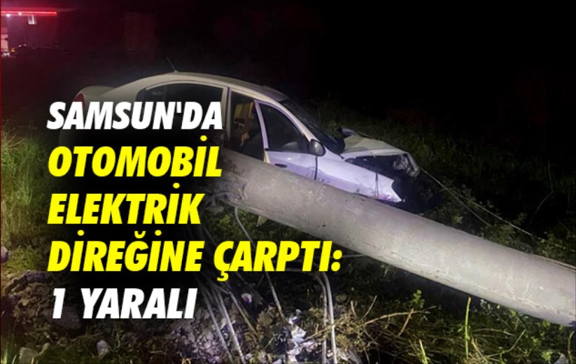 Samsun'da otomobil elektrik direğine çarptı: 1 yaralı