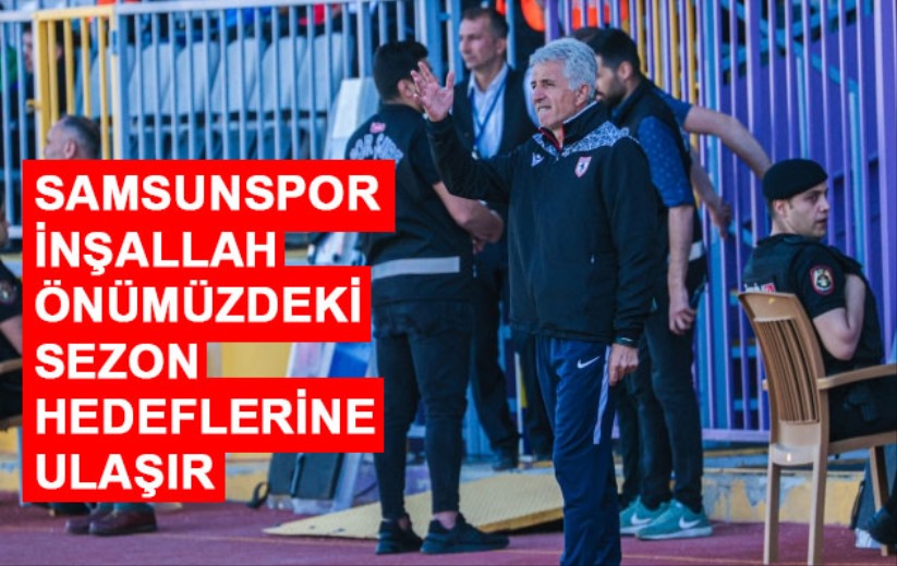 Yücel Uyar: Samsunspor inşallah önümüzdeki sezon hedeflerine ulaşır