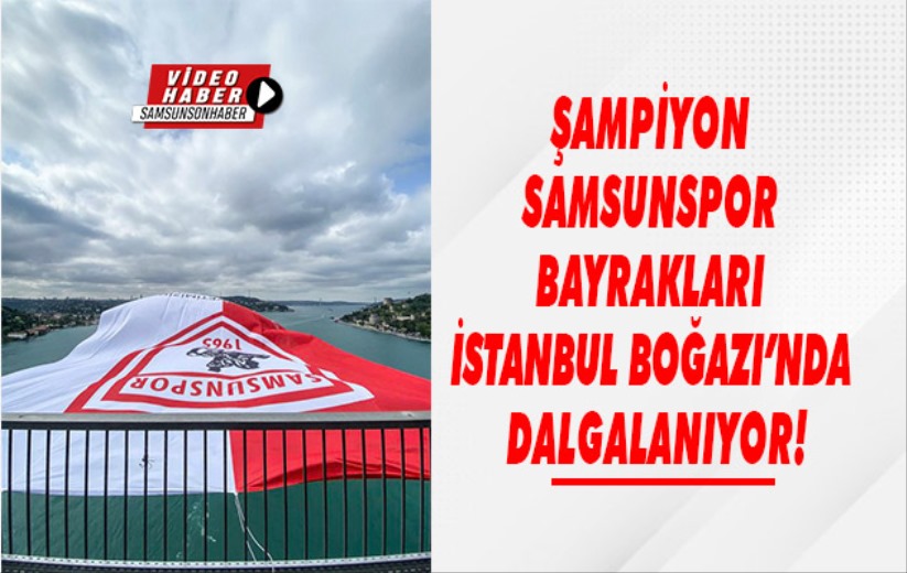 Şampiyon Samsunspor bayrakları İstanbul Boğazı'nda dalgalanıyor!