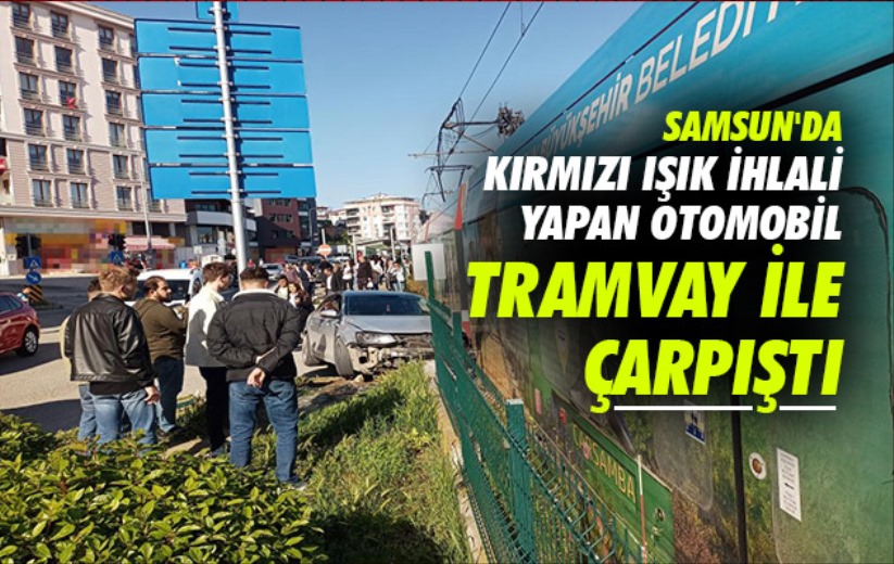 Samsun'da kırmızı ışık ihlali yapan otomobil tramvay ile çarpıştı