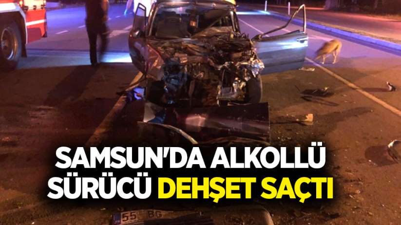 Samsun'da alkollü sürücü dehşet saçtı