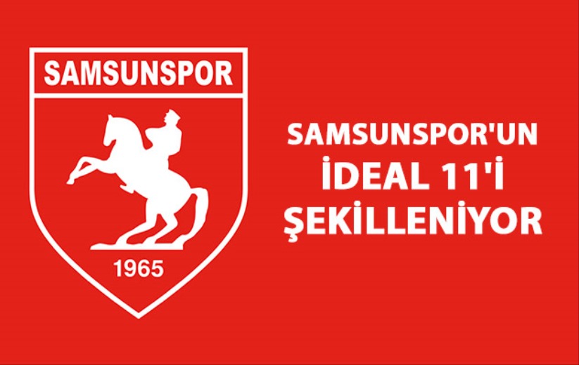 SAMSUNSPOR'UN İDEAL 11'İ ŞEKİLLENİYOR