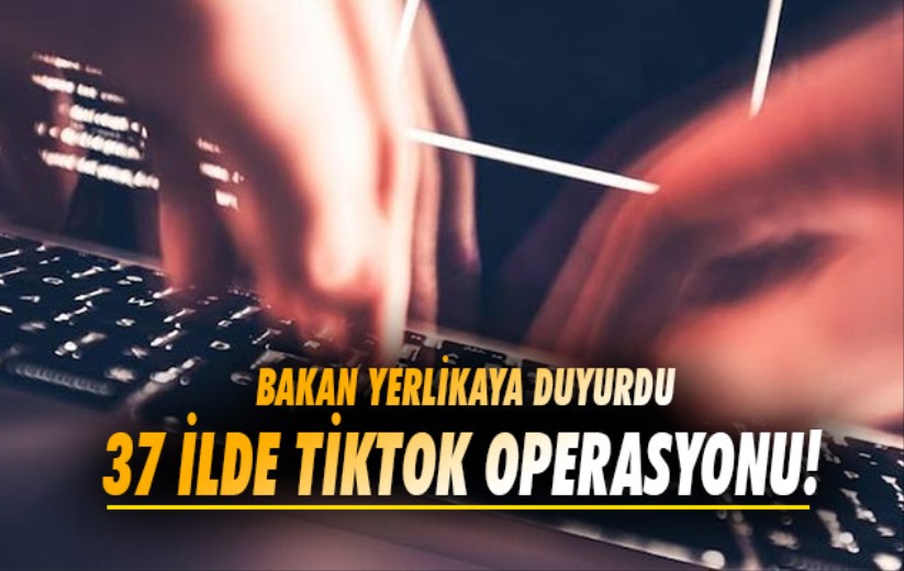 Bakan Yerlikaya duyurdu. 37 ilde TikTok operasyonu! 