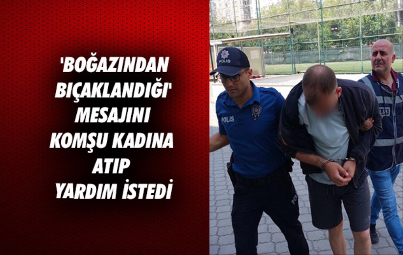 Samsun'da 'boğazından bıçaklandığı' mesajını komşu kadına atıp yardım istedi