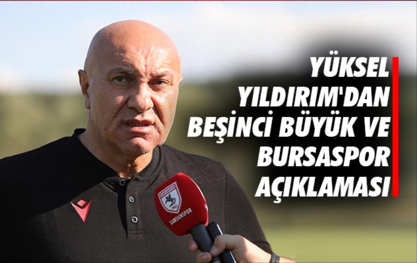 Yüksel Yıldırım'dan Beşinci Büyük ve Bursaspor Açıklaması