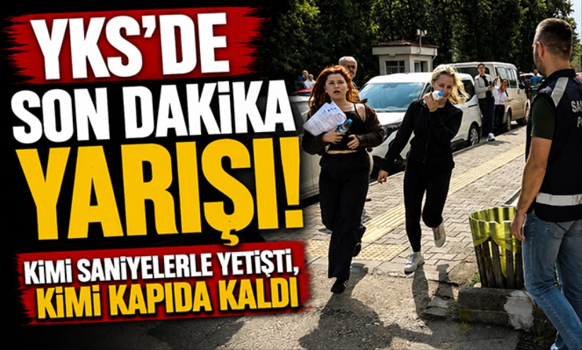 YKS'de son dakika yarışı: Kimi saniyelerle yetişti, kimi kapıda kaldı