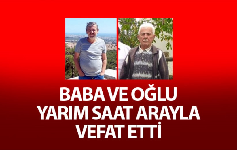 Baba ve oğlu yarım saat arayla vefat etti