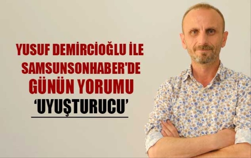Yusuf Demircioğlu ile Samsunsonhaber'de günün yorumu ' Uyuşturucu'