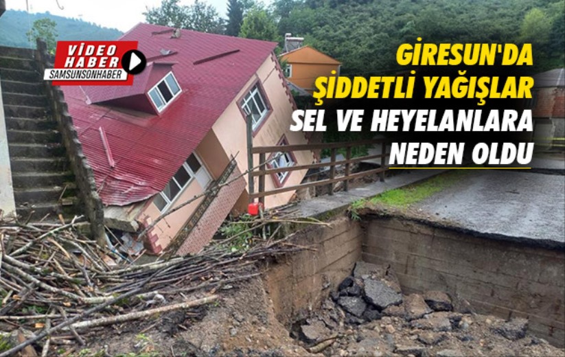 Giresun'da şiddetli yağışlar sel ve heyelanlara neden oldu