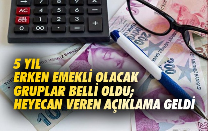 5 yıl erken emekli olacak gruplar belli oldu; Heyecan veren açıklama geldi