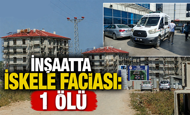 Bafra'da inşaatta iskele faciası: 1 ölü