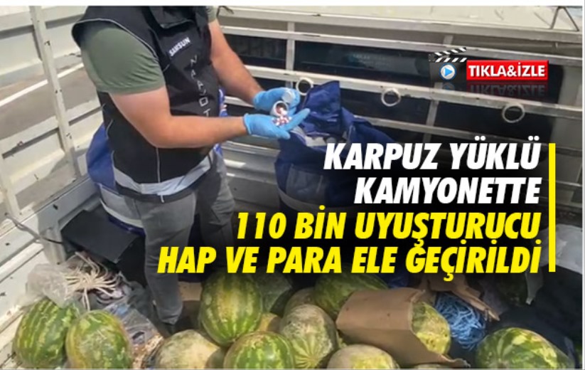 Karpuz Yüklü Kamyonette 110 Bin Uyuşturucu Hap ve Para Ele Geçirildi
