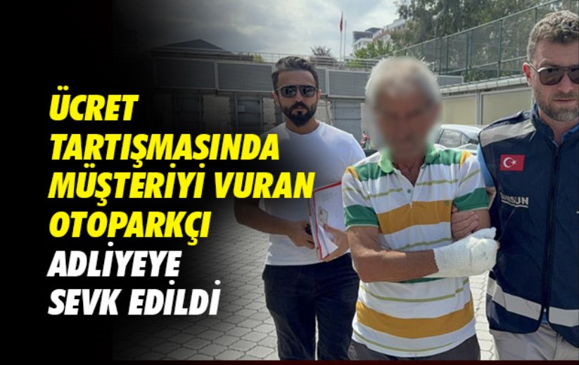 Ücret tartışmasında müşteriyi vuran otoparkçı adliyeye sevk edildi