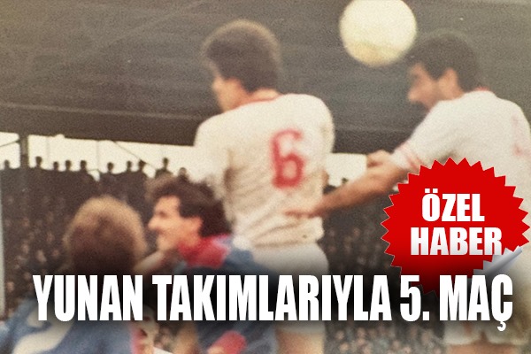 Yunan Takımlarıyla 5. Maç