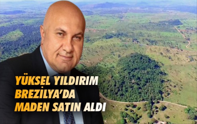 Yüksel Yıldırım Brezilya'da maden satın aldı