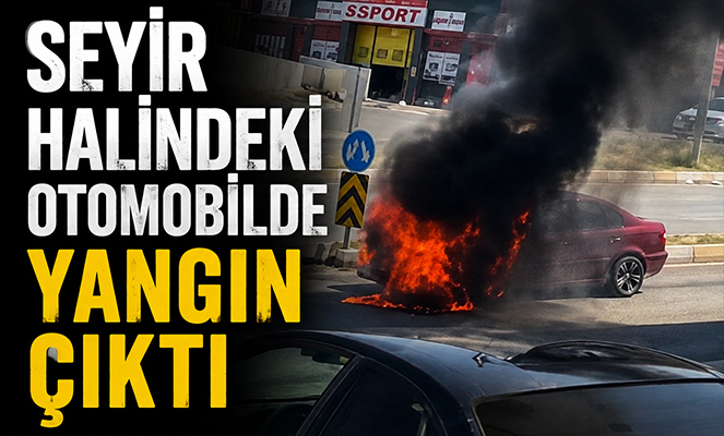 Seyir halindeki otomobilde yangın çıktı
