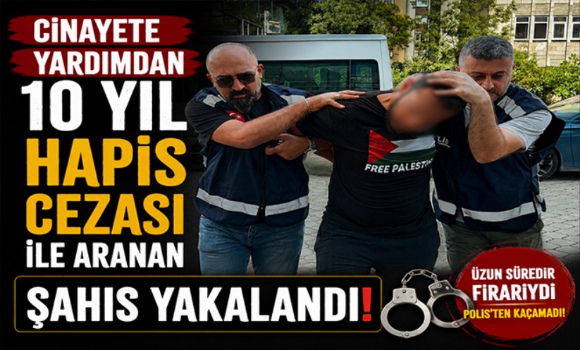 Cinayete yardımdan 10 yıl hapis cezası ile aranan şahıs yakalandı