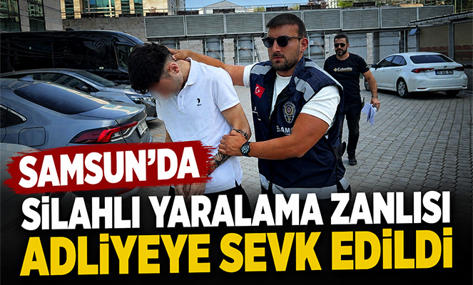 Samsun'da silahlı yaralama zanlısı adliyeye sevk edildi
