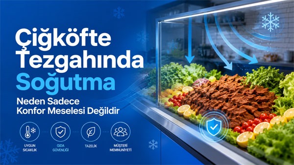 Çiğköfte Tezgahında Soğutma Neden Sadece Konfor Meselesi Değildir