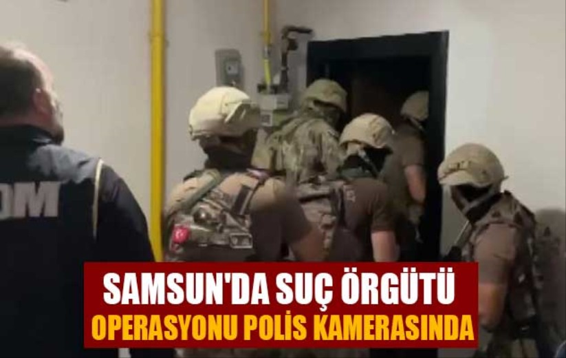 Samsun'da suç örgütü operasyonu polis kamerasında