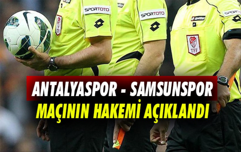 Antalyaspor - Samsunspor maçının hakemi açıklandı