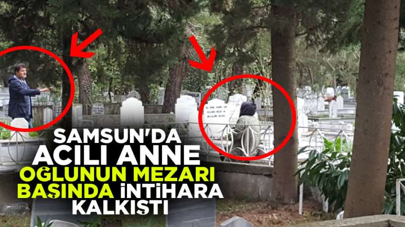 Samsun'da acılı anne oğlunun mezarı başında intihara kalkıştı