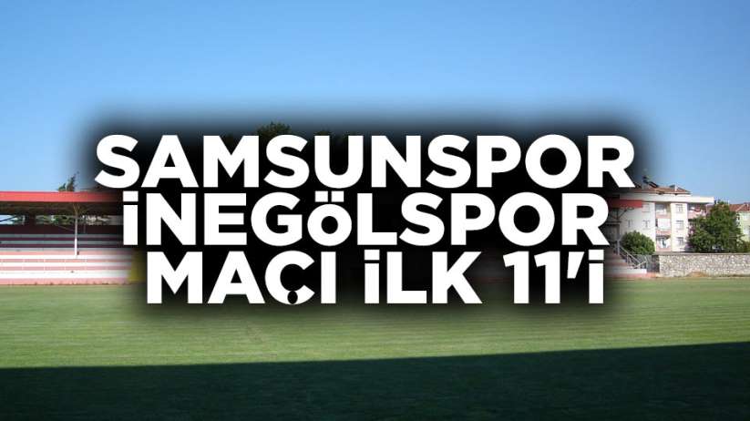 Samsunspor İnegölspor maçı ilk 11'i