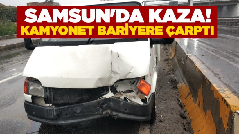  Samsun'da kaza! Kamyonet bariyere çarptı