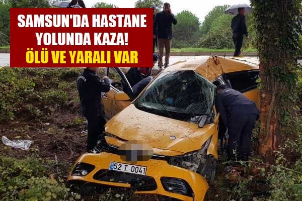 Samsun'da hastane yolunda kaza! Ölü ve yaralı var