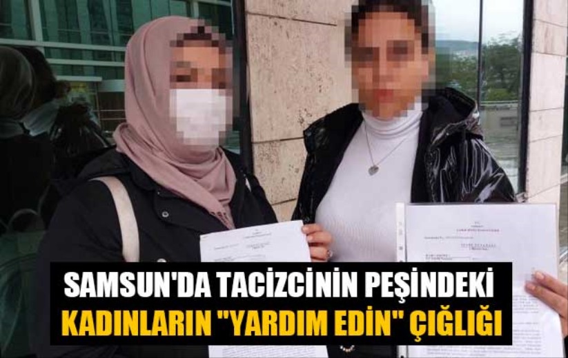 Samsun'da tacizcinin peşindeki kadınların 'Yardım edin' çığlığı