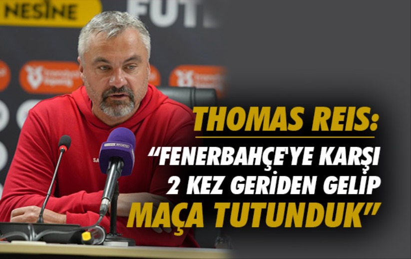 Reis: 'Fenerbahçe'ye karşı 2 kez geriden gelip maça tutunduk'