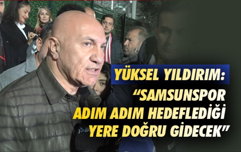 Yüksel Yıldırım: 'Samsunspor adım adım hedeflediği yere doğru gidecek'