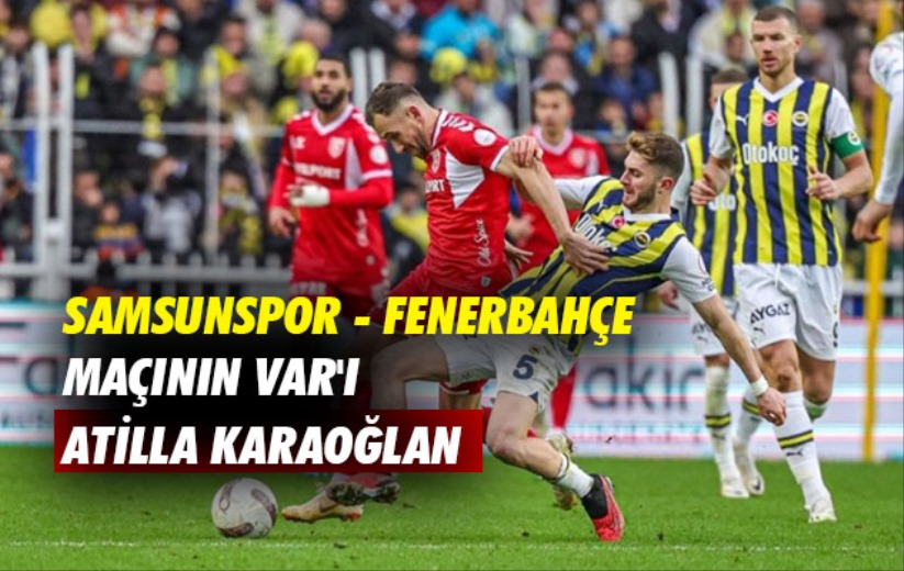 Samsunspor - Fenerbahçe maçının VAR'ı Atilla Karaoğlan