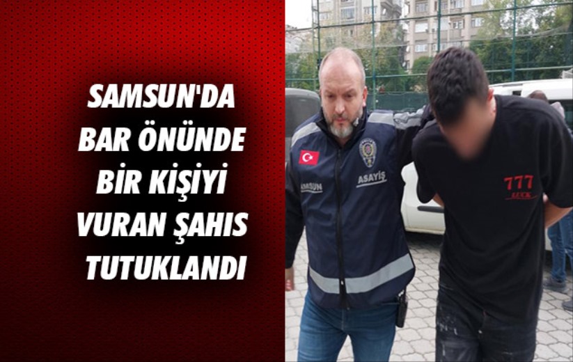 Samsun'da bar önünde bir kişiyi vuran şahıs tutuklandı