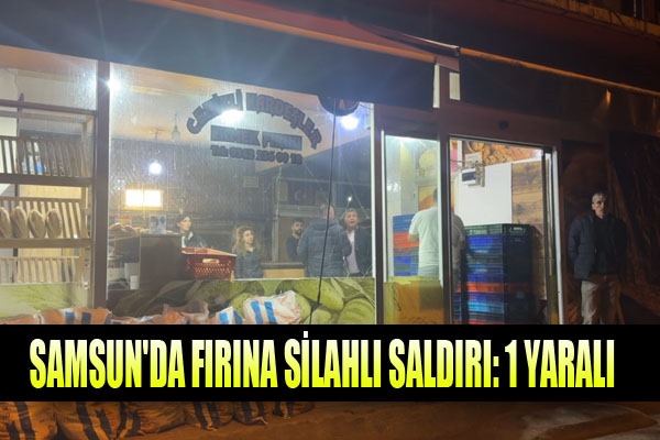 Samsun'da fırına silahlı saldırı: 1 yaralı
