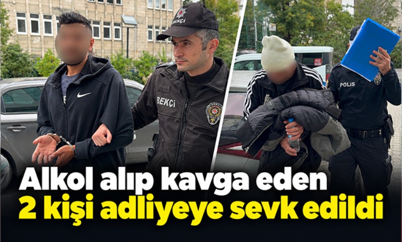 Alkol alıp kavga eden 2 kişi adliyeye sevk edildi