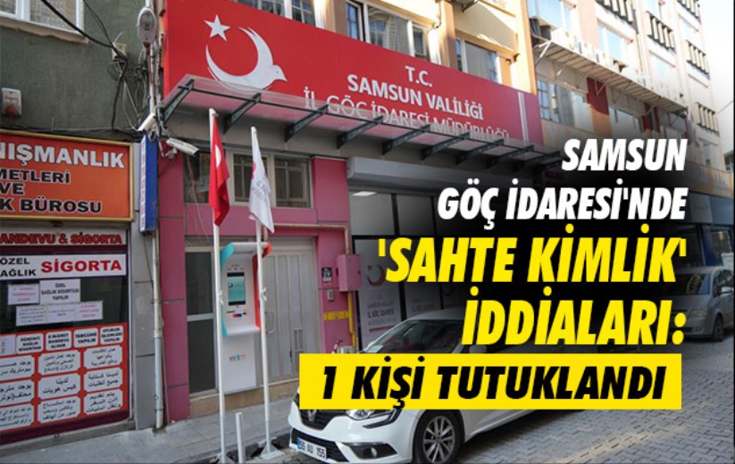 Samsun Göç İdaresi'nde 'sahte kimlik' iddiaları: 1 kişi tutuklandı