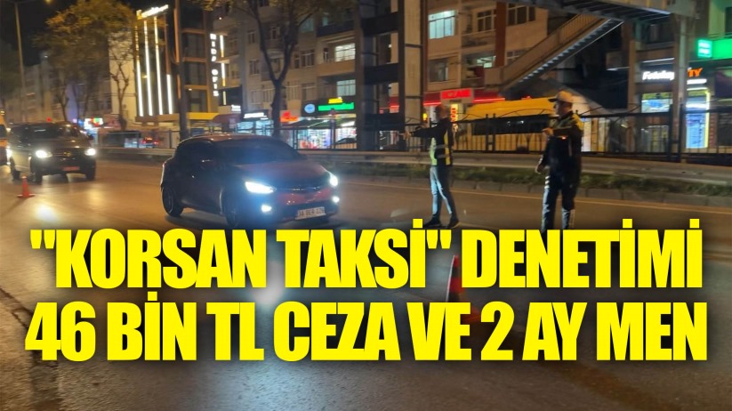 'Korsan taksi' denetimi: 46 bin TL ceza ve 2 ay men