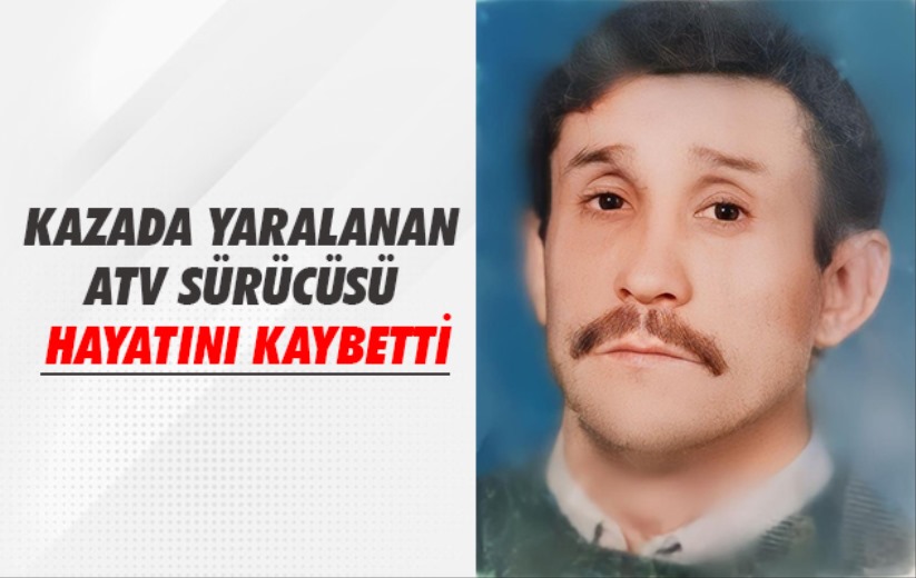 Kazada yaralanan ATV sürücüsü hayatını kaybetti