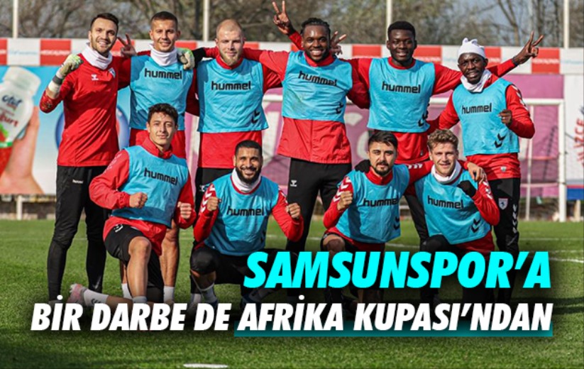 Samsunspor'a bir darbe de Afrika Kupası'ndan