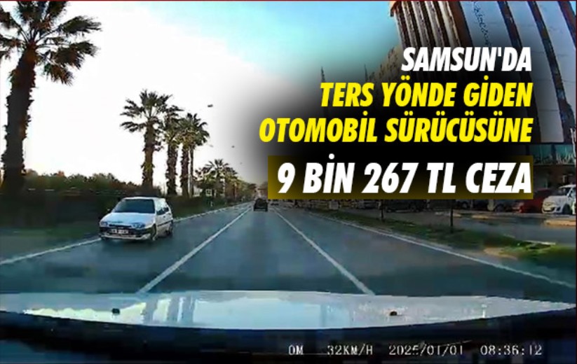 Samsun'da ters yönde giden otomobil sürücüsüne 9 bin 267 TL ceza