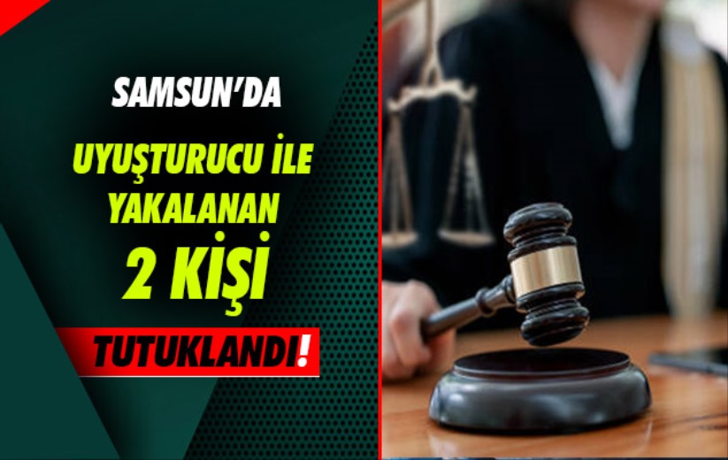 Samsun'da uyuşturucu ile yakalanan 2 kişi tutuklandı