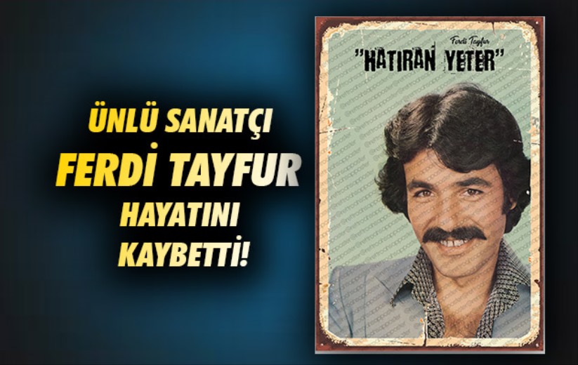 Ünlü sanatçı Ferdi Tayfur hayatını kaybetti!