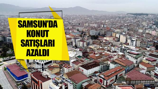 Samsun Haberleri: Samsun'da Konut Satışları Düştü!