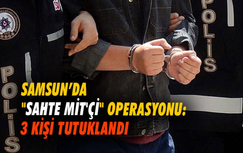 Samsun'da 'sahte MİT'çi' operasyonu: 3 kişi tutuklandı